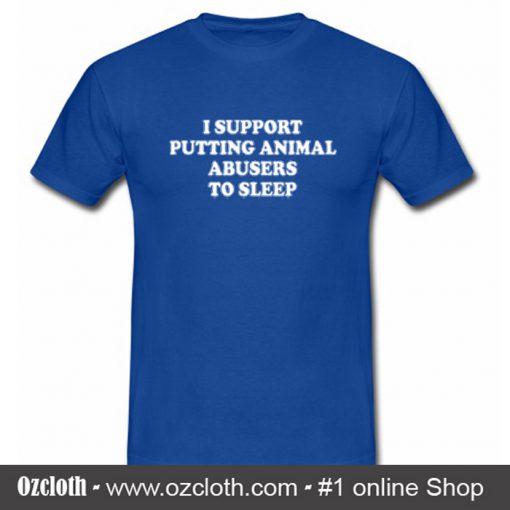 I Support Putting Animal Abusers To Sleep T Shirt