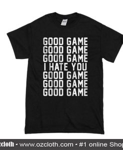 Good Game I Hate You T Shirt