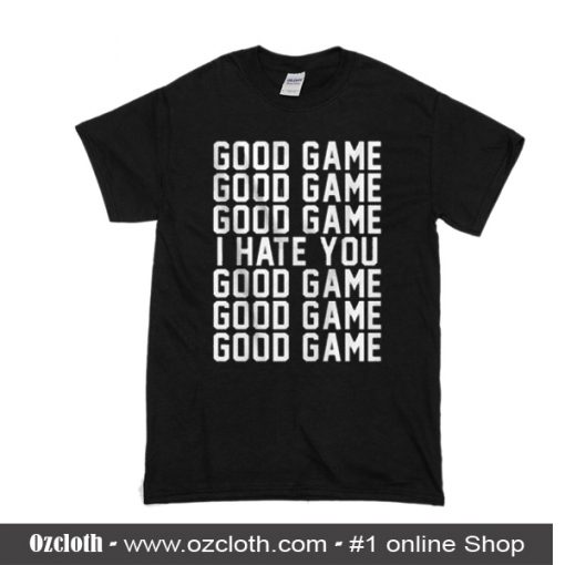 Good Game I Hate You T Shirt