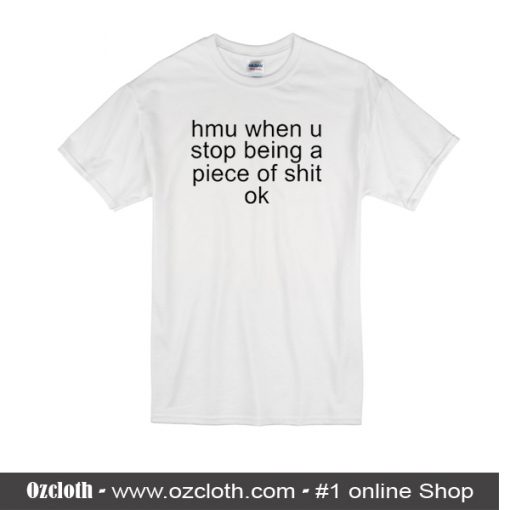 Hmu When U Stop Being A Piece Of Shit Ok T-Shirt