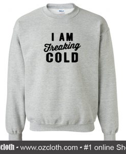 I Am Freaking Cold Sweatshirt