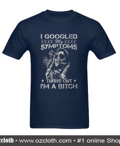 I Googled My Symptoms Turns Out I'm a Bitch T-Shirt