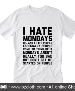 I Hate Mondays Oh and I Hate People Come to Think of It T-Shirt