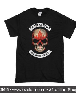 I Love Canada Fit In Or Fuck Off Skull Flag T-Shirt