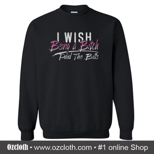 I Wish Being A Bitch Paid The Bills Sweatshirt