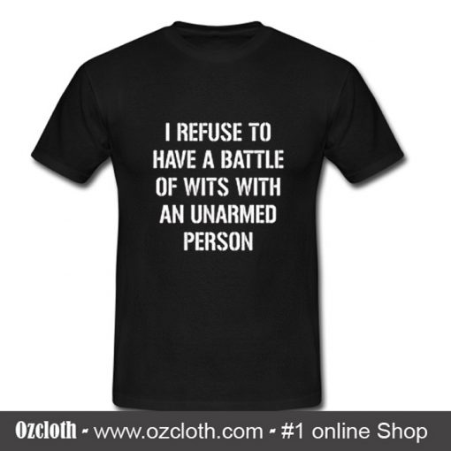 I refuse to Battle Wits with an Unarmed Person T-Shirt