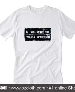 If you never try you'll never know T-Shirt