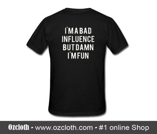 Im A Bad Influence But Damn Im Fun T-Shirt