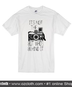 It's Not The Camera But Who's Behind It T-Shirt