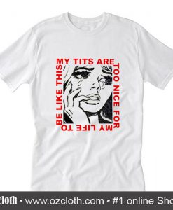 My Tits Are Too Nice For My Life To Be Like This T-Shirt