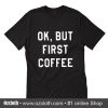 Ok But First Coffee T-Shirt