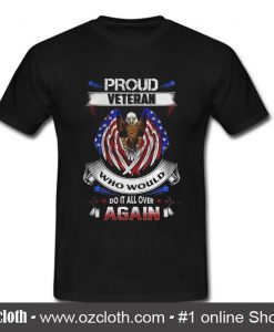 Premium proud veteran who would do it all over again T shirt