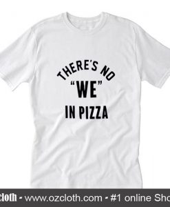 There's no we in pizza T-Shirt