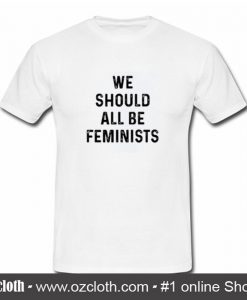 We Should All Be Feminists T-Shirt