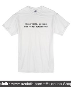 You Don't Need A Superman When You're A Wonder Woman T Shirt