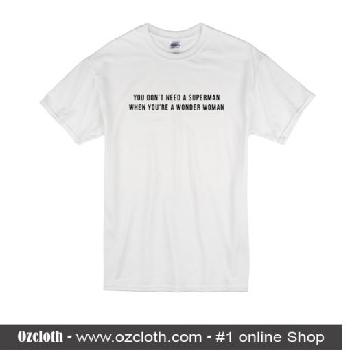 You Don't Need A Superman When You're A Wonder Woman T Shirt