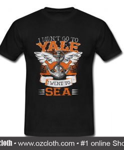 I Didn't Go To Yale I Went To Sea T Shirt