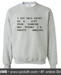 I Got This Shirt As A Gift From Sweatshirt
