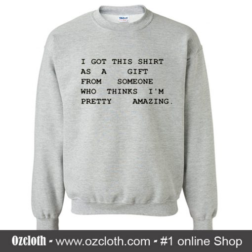 I Got This Shirt As A Gift From Sweatshirt