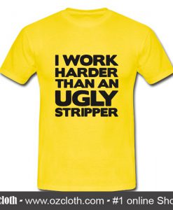 I Work Harder Than An Ugly Stripper T Shirt