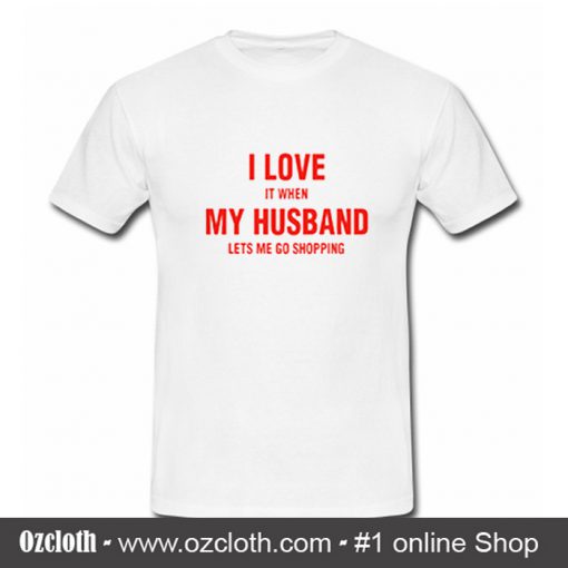 I love it When my Husband lets me go Shopping T-shirt