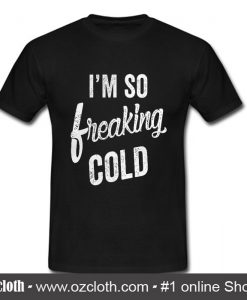 I'm So freaking cold T Shirt