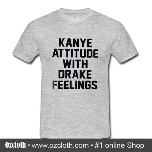 Kanye Attitude With Drake Feelings T Shirt