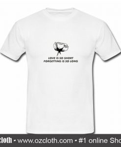Love Is So Short Forgetting Is So Long T Shirt