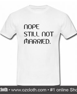 Nope Still Not Married T Shirt