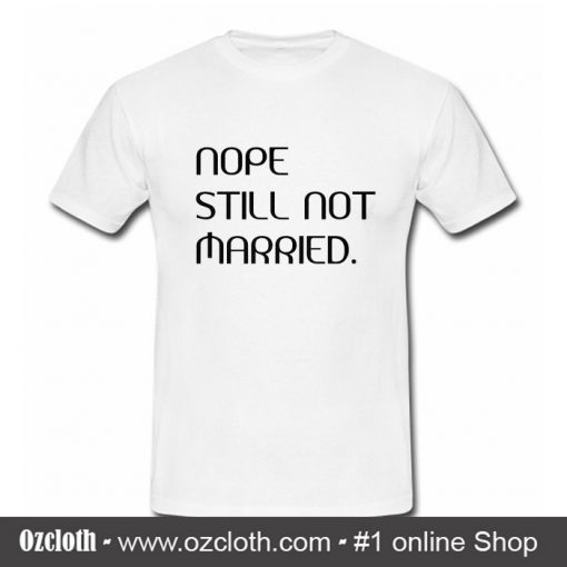 Nope Still Not Married T Shirt