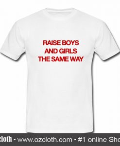 Raise boys and girls the same way T-shirt