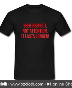 Seek Respect Not Attention It Lasts Longer T Shirt