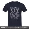 This Shade Of Black Really Brings T Shirt