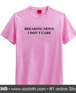 Breaking News I Don't Care T Shirt