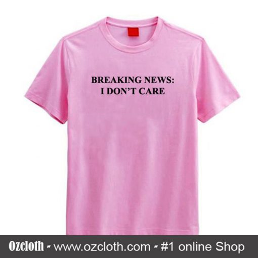 Breaking News I Don't Care T Shirt