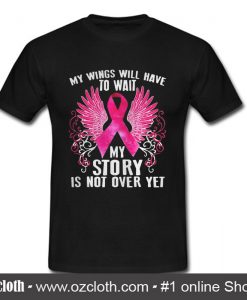 Breast cancer my wings will have to wait my story is not over yet T shirt