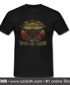 I Like To Dance With The Ocean T Shirt