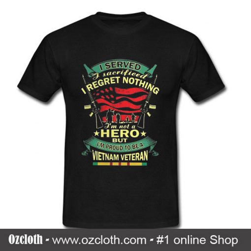 I Served I Sacrificed I Regret Nothing I'm Not A Hero But I'm Proud T Shirt