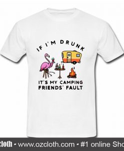 If I'm drunk It's my camping friends' fault T Shirt