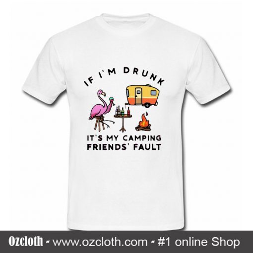 If I'm drunk It's my camping friends' fault T Shirt