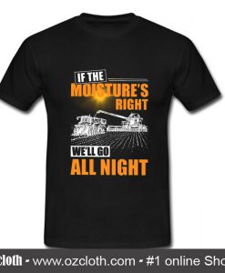 If The Moisture's Right, We'll Go All Night T Shirt
