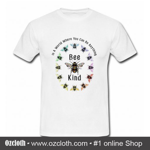 In A World Where You Can Be Anything Bee Kind T Shirt