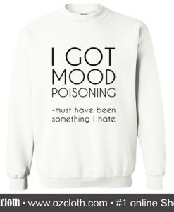 I Got Mood Poisoning Sweatshirt