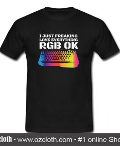 I Just Freaking Love Everything RGB OK Gamer T Shirt