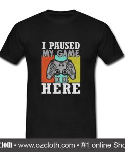 I Paused My Game To Be Here T Shirt