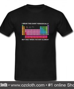 I Wear This Shirt Periodically T Shirt