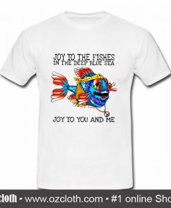 Joy To The Fishes In The Deep Sea T Shirt