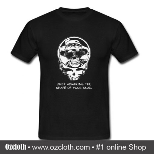 Just Admiring The Shape Of Your Skull T Shirt