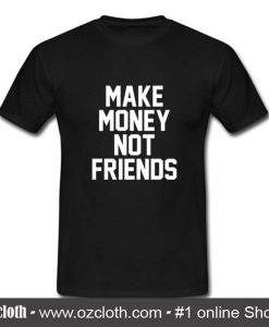 Make Money Not Friends T Shirt
