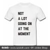 Not A Lot Going On The Moment T Shirt